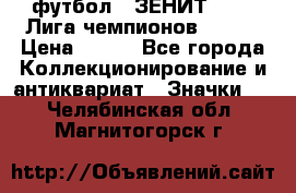1.1) футбол : ЗЕНИТ 08-09 Лига чемпионов  № 13 › Цена ­ 590 - Все города Коллекционирование и антиквариат » Значки   . Челябинская обл.,Магнитогорск г.